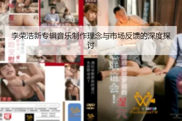 李荣浩新专辑音乐制作理念与市场反馈的深度探讨